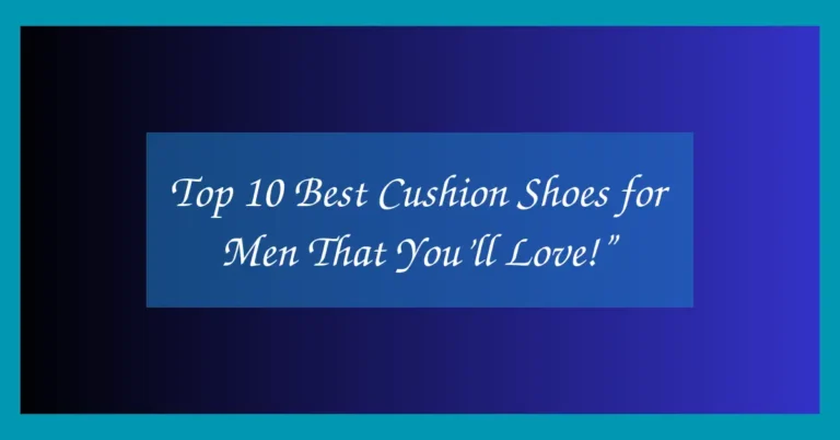 Top 10 Best Cushion Shoes for Men That You’ll Love!”