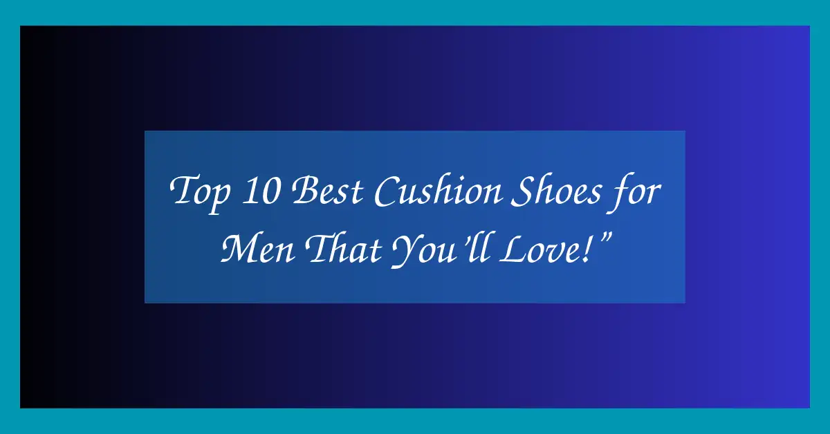 Top 10 Best Cushion Shoes for Men That You’ll Love!”