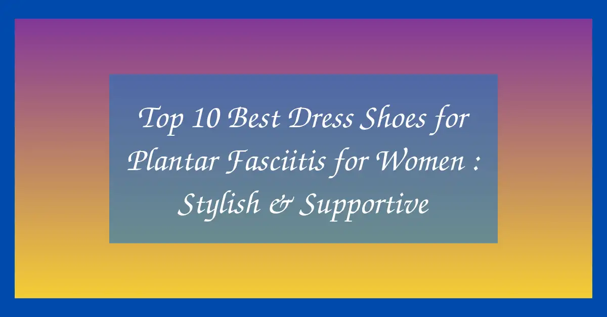 Top 10 Best Dress Shoes for Plantar Fasciitis for Women : Stylish & Supportive