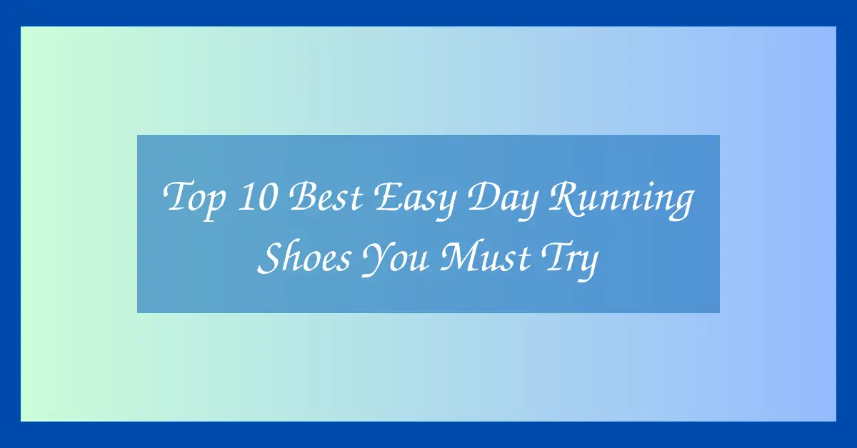 Top 10 Best Easy Day Running Shoes You Must Try