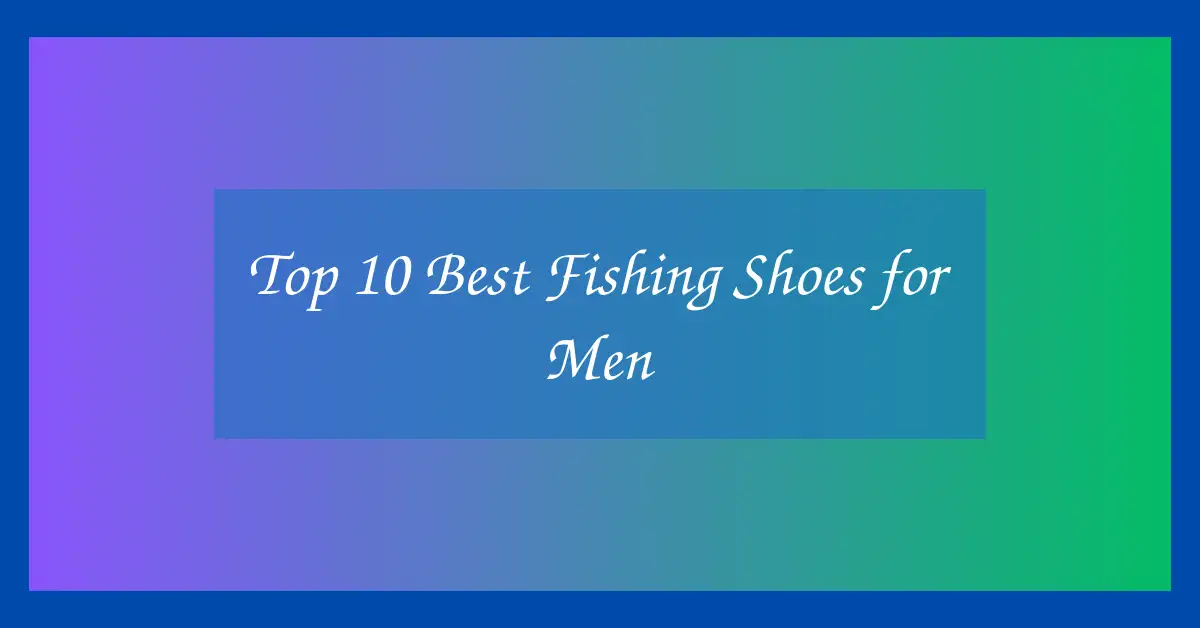 Top 10 Best Fishing Shoes for Men