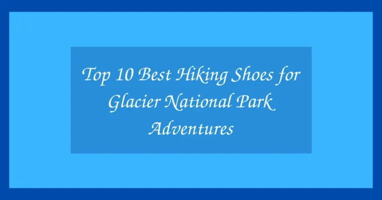Top 10 Best Hiking Shoes for Glacier National Park Adventures