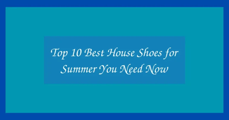 Top 10 Best House Shoes for Summer You Need Now