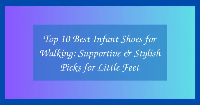 Top 10 Best Infant Shoes for Walking: Supportive & Stylish Picks for Little Feet