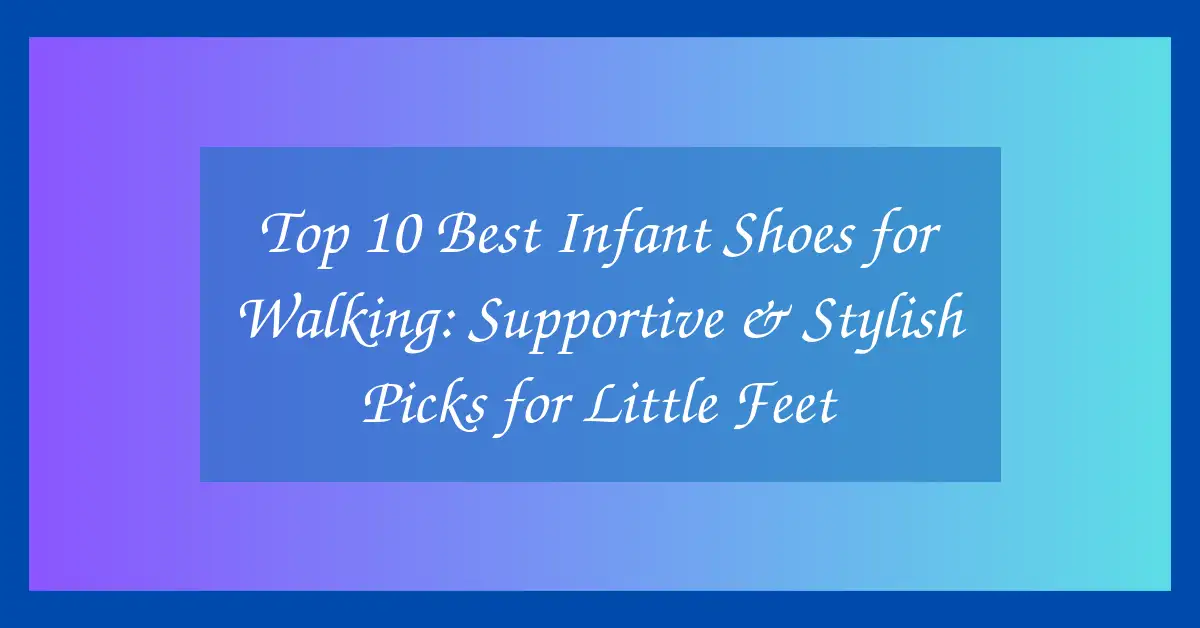 Top 10 Best Infant Shoes for Walking: Supportive & Stylish Picks for Little Feet