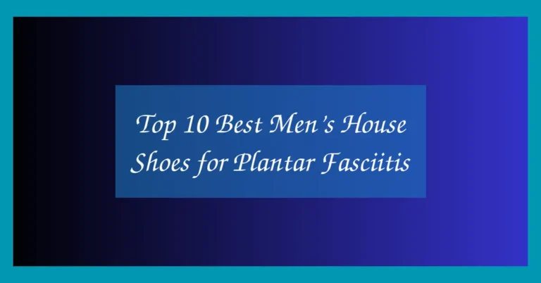 Top 10 Best Men’s House Shoes for Plantar Fasciitis