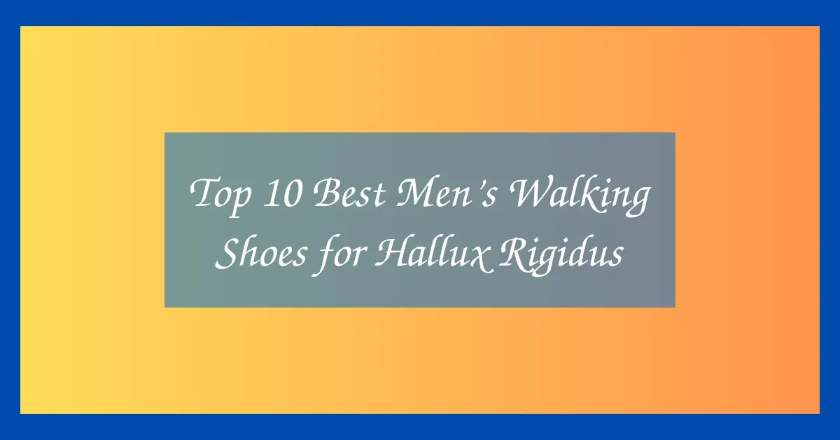 Top 10 Best Men’s Walking Shoes for Hallux Rigidus