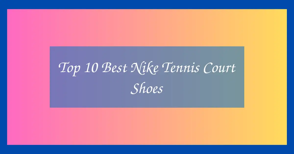 Top 10 Best Nike Tennis Court Shoes