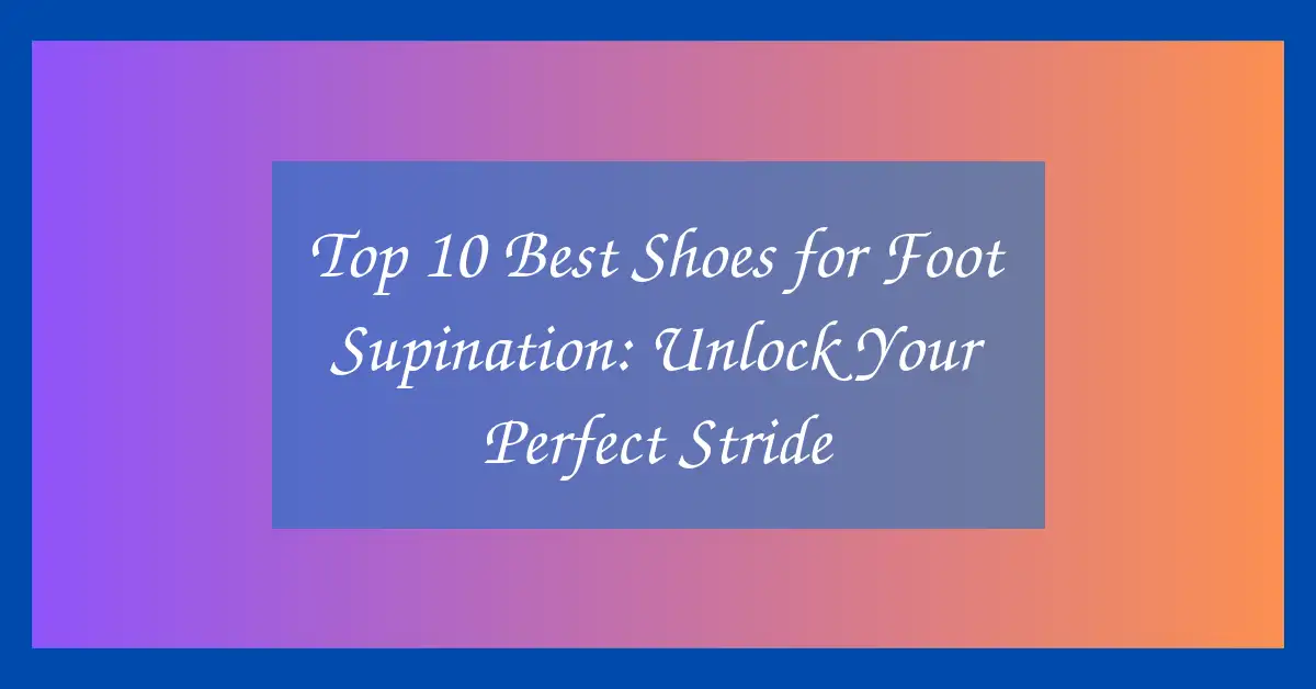 Top 10 Best Shoes for Foot Supination: Unlock Your Perfect Stride