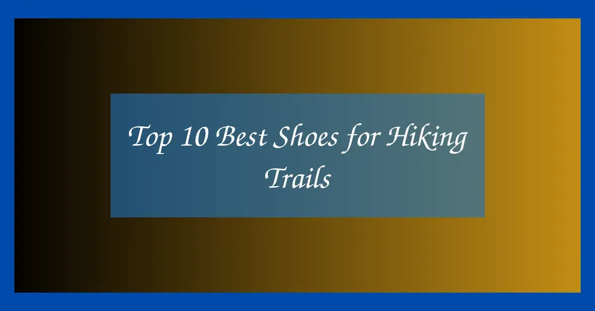 Top 10 Best Shoes for Hiking Trails