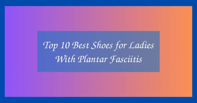 Top 10 Best Shoes for Ladies With Plantar Fasciitis