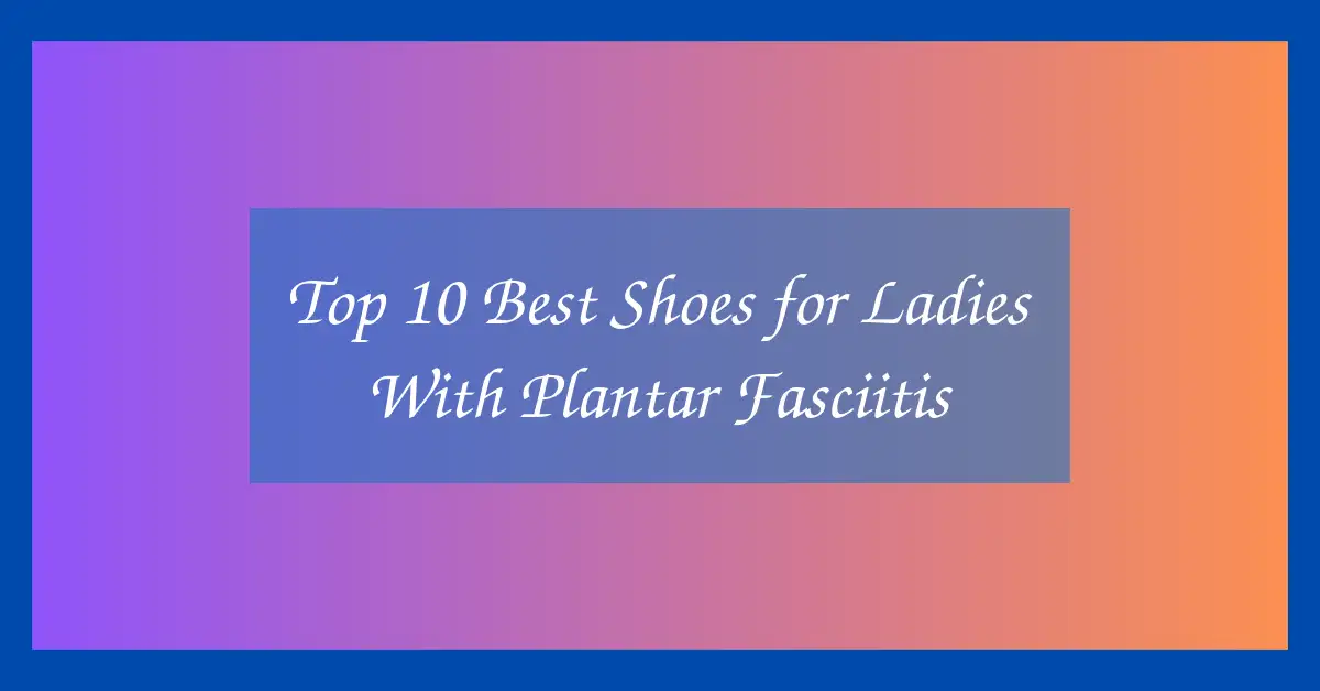 Top 10 Best Shoes for Ladies With Plantar Fasciitis