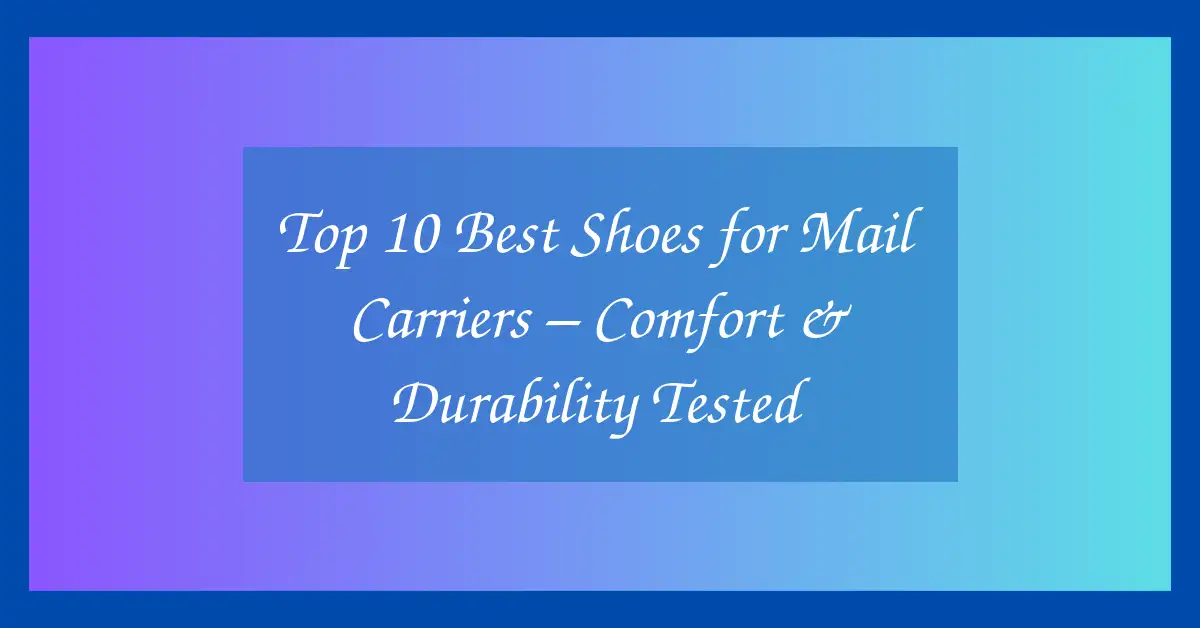 Top 10 Best Shoes for Mail Carriers – Comfort & Durability Tested