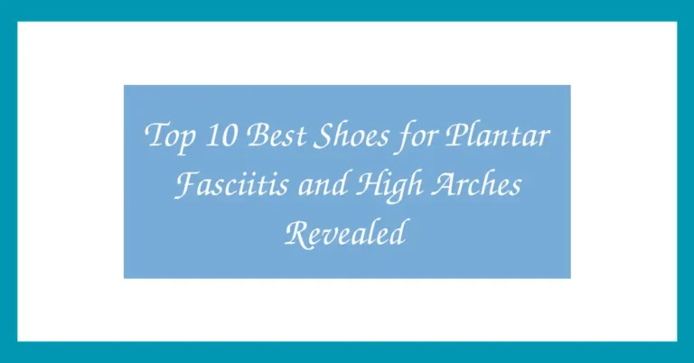 Top 10 Best Shoes for Plantar Fasciitis and High Arches Revealed
