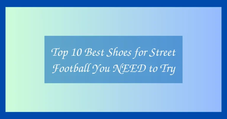 Top 10 Best Shoes for Street Football You NEED to Try