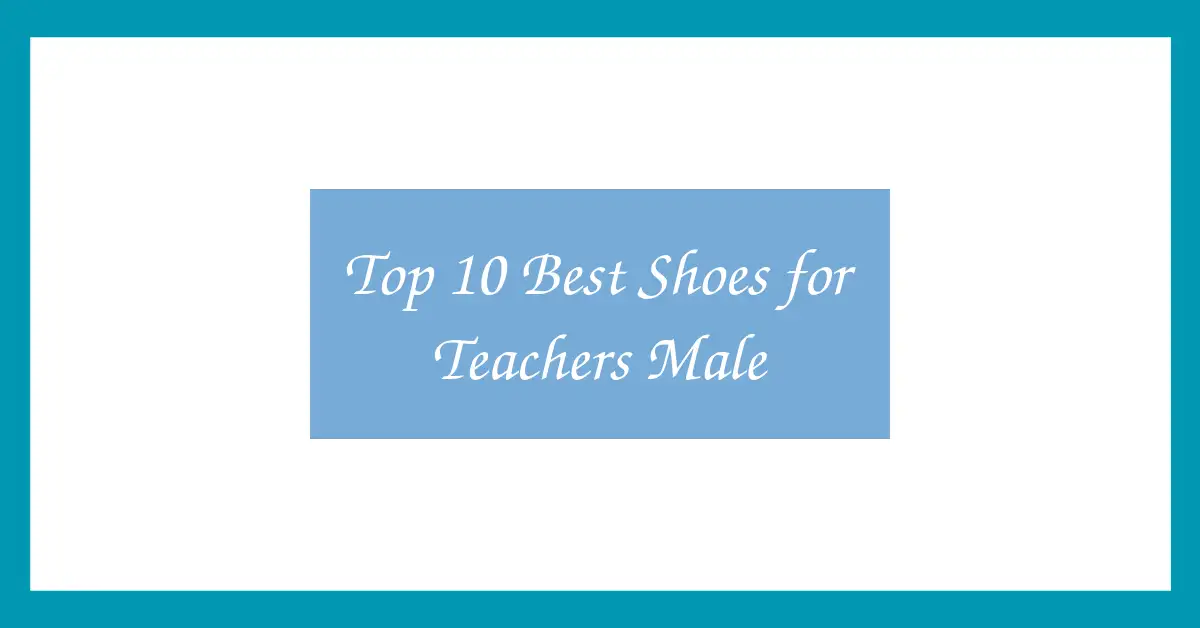 Top 10 Best Shoes for Teachers Male