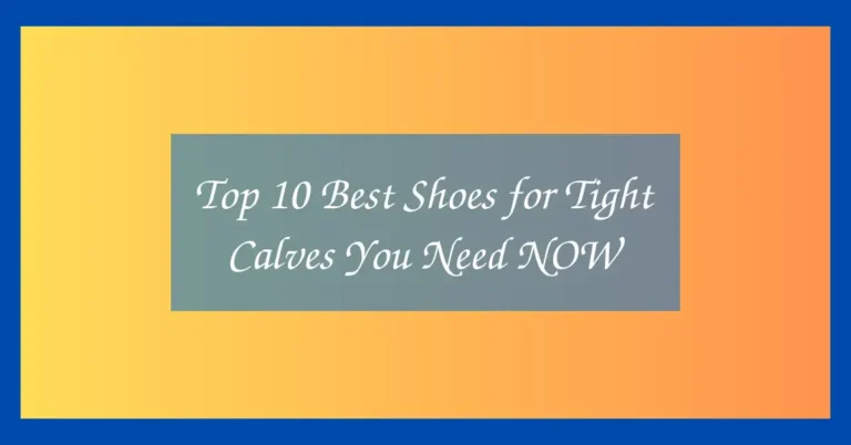 Top 10 Best Shoes for Tight Calves You Need NOW