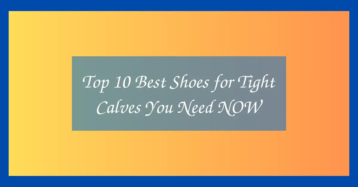 Top 10 Best Shoes for Tight Calves You Need NOW