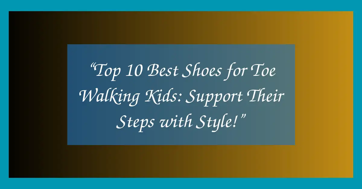 “Top 10 Best Shoes for Toe Walking Kids: Support Their Steps with Style!”