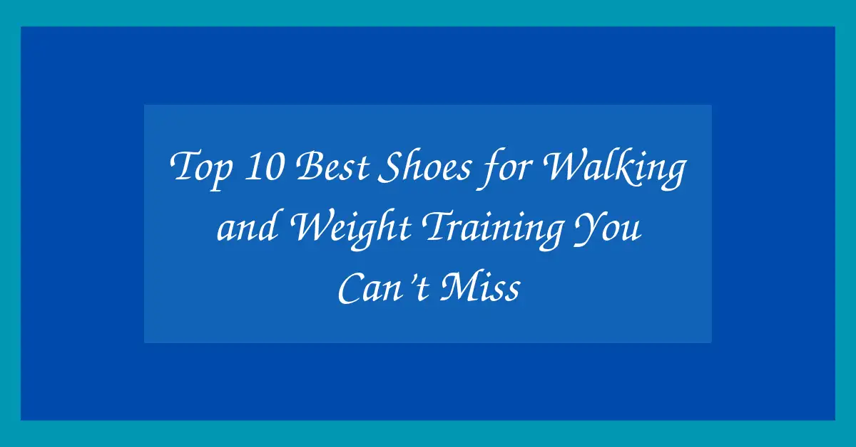 Top 10 Best Shoes for Walking and Weight Training You Can’t Miss