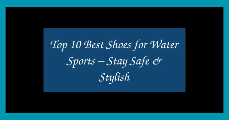 Top 10 Best Shoes for Water Sports – Stay Safe & Stylish