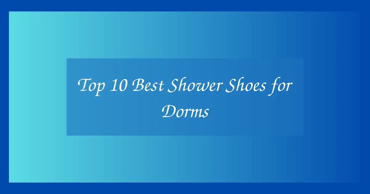 Top 10 Best Shower Shoes for Dorms