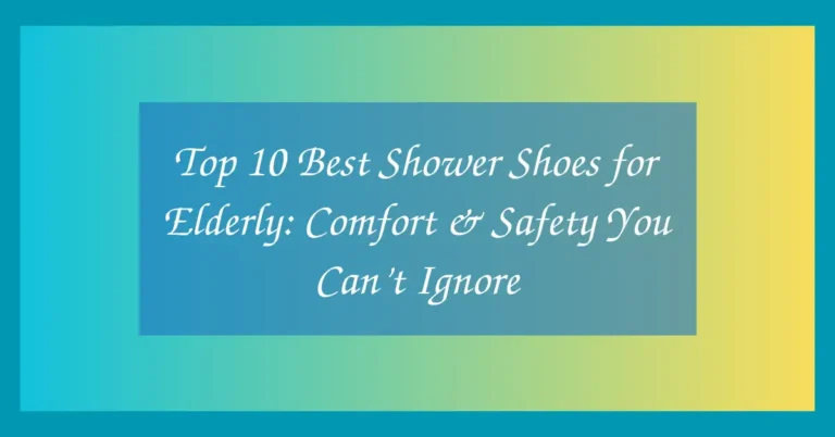 Top 10 Best Shower Shoes for Elderly: Comfort & Safety You Can’t Ignore