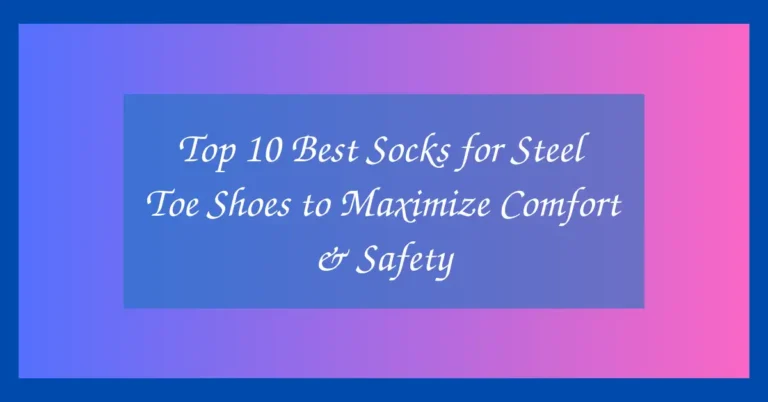 Top 10 Best Socks for Steel Toe Shoes to Maximize Comfort & Safety