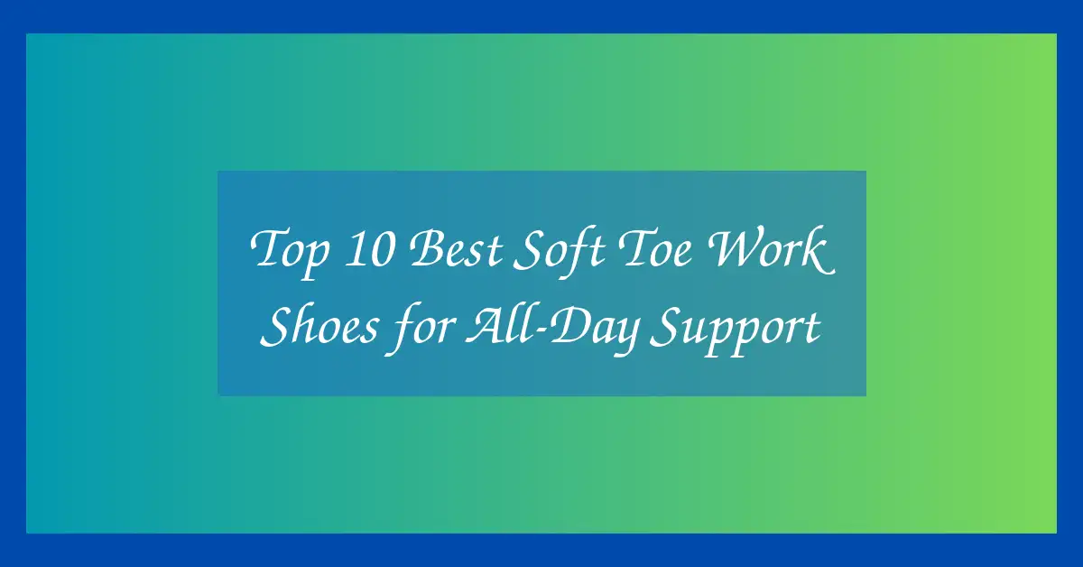Top 10 Best Soft Toe Work Shoes for All-Day Support