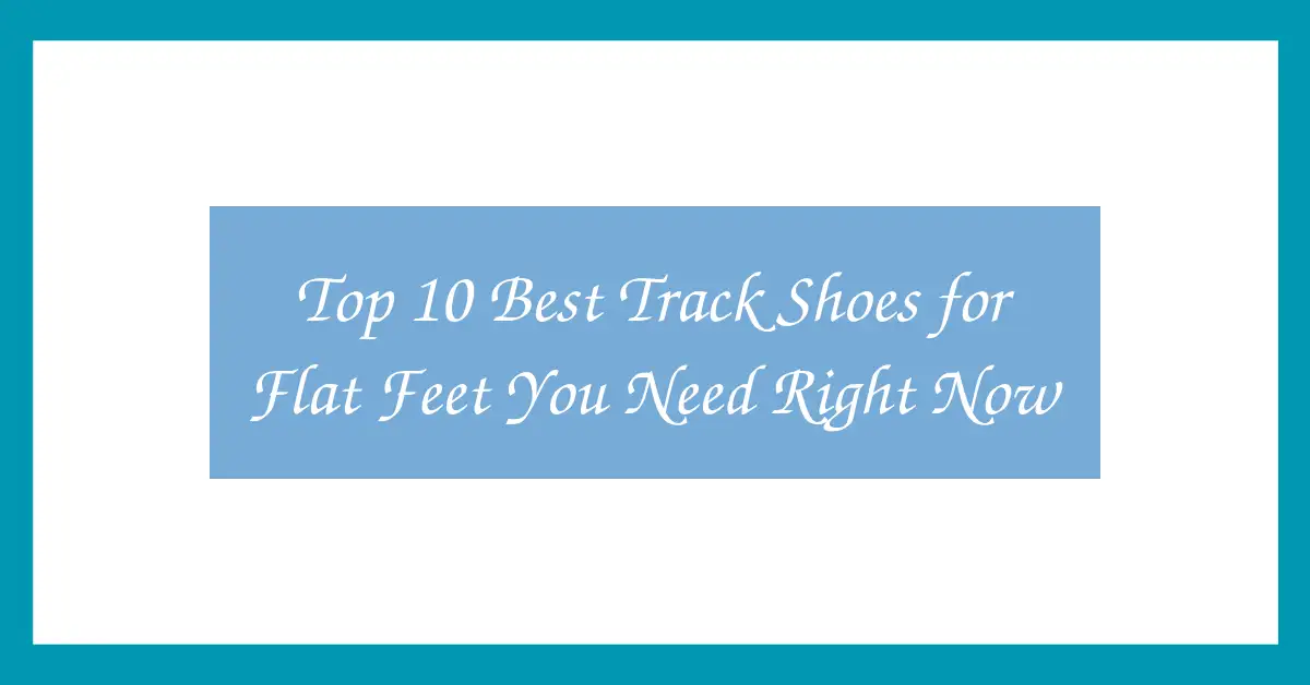 Top 10 Best Track Shoes for Flat Feet You Need Right Now