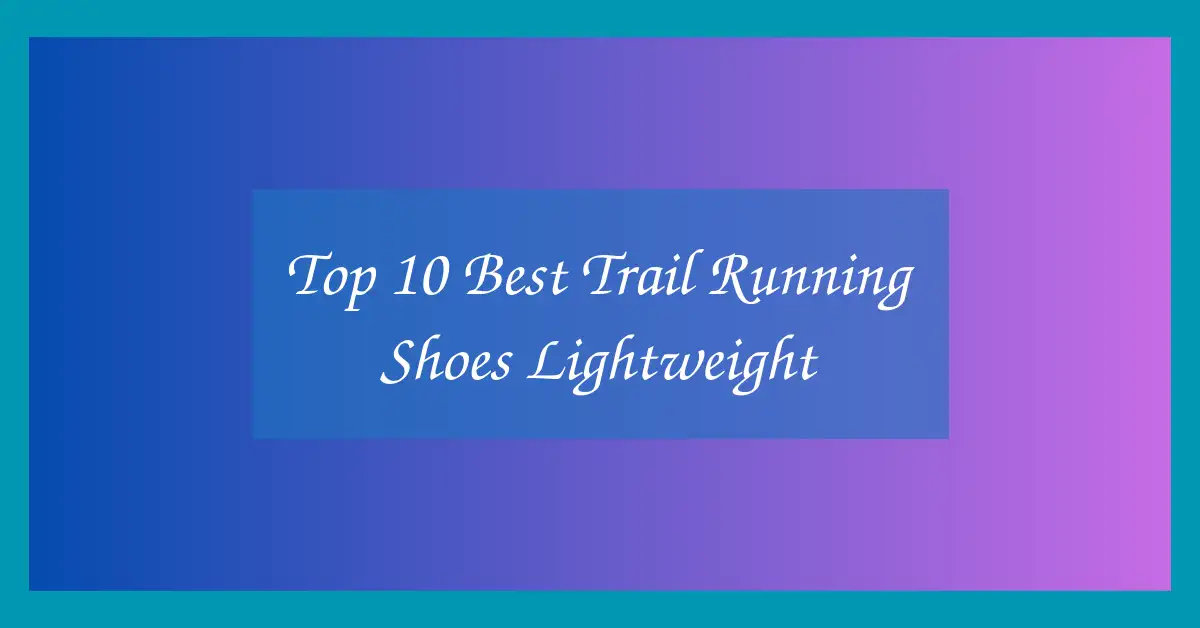 Top 10 Best Trail Running Shoes Lightweight