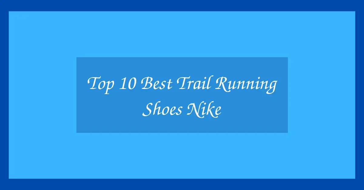 Top 10 Best Trail Running Shoes Nike