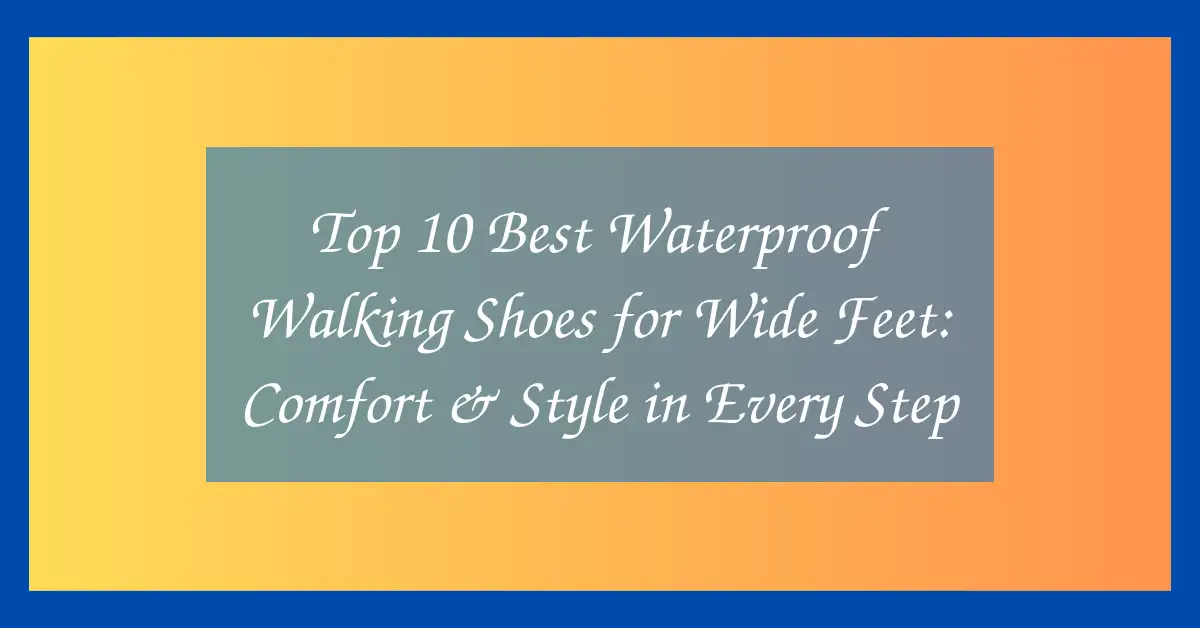 Top 10 Best Waterproof Walking Shoes for Wide Feet: Comfort & Style in Every Step