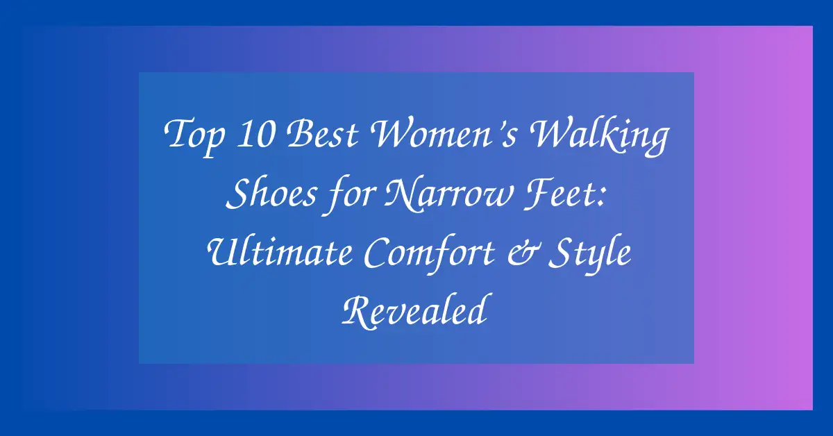 Top 10 Best Women’s Walking Shoes for Narrow Feet: Ultimate Comfort & Style Revealed