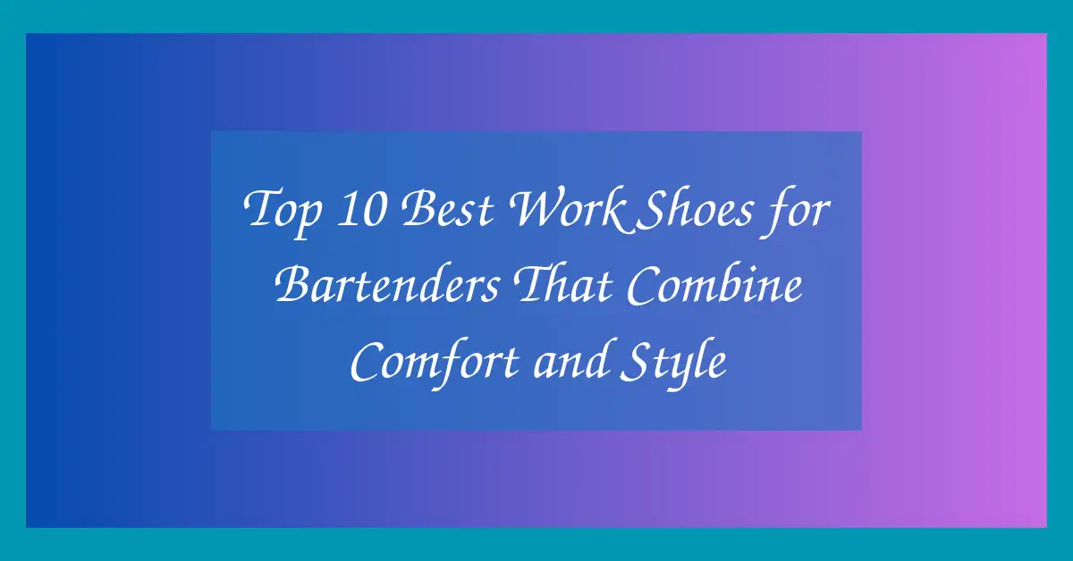 Top 10 Best Work Shoes for Bartenders That Combine Comfort and Style