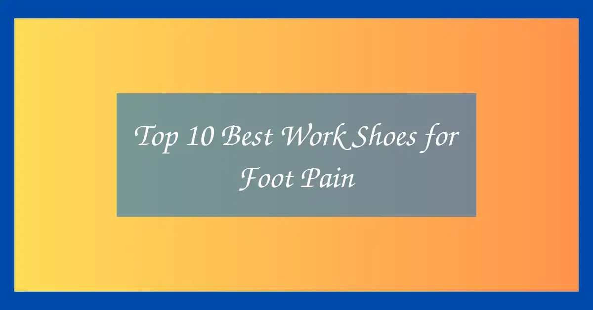 Top 10 Best Work Shoes for Foot Pain