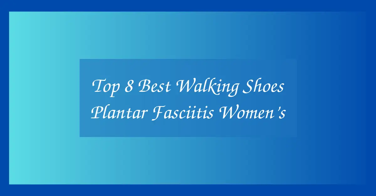Top 8 Best Walking Shoes Plantar Fasciitis Women’s
