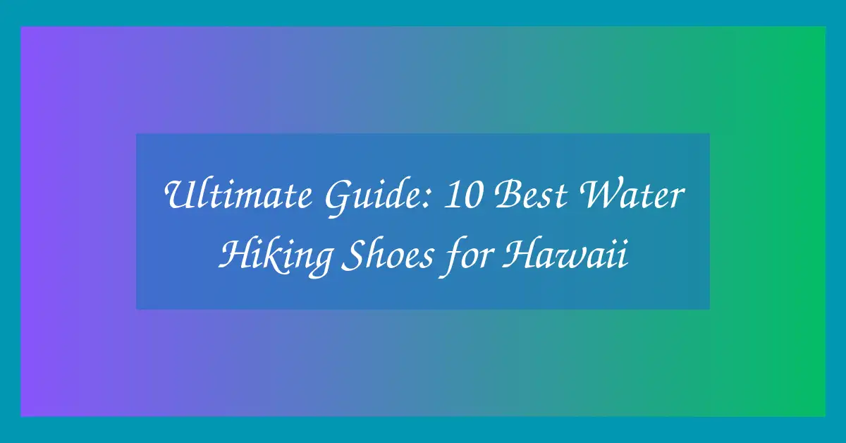 Ultimate Guide: 10 Best Water Hiking Shoes for Hawaii