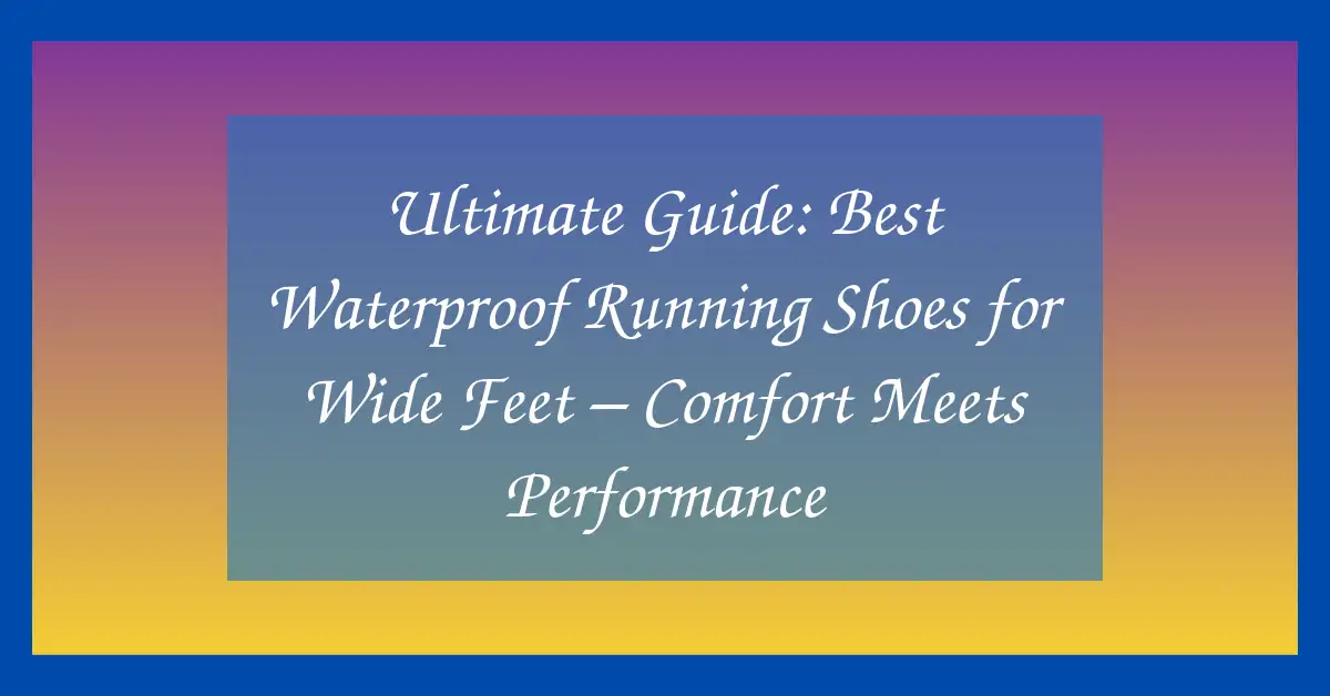 Ultimate Guide: Best Waterproof Running Shoes for Wide Feet – Comfort Meets Performance