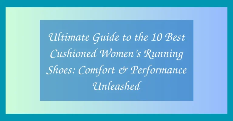 Ultimate Guide to the 10 Best Cushioned Women’s Running Shoes: Comfort & Performance Unleashed