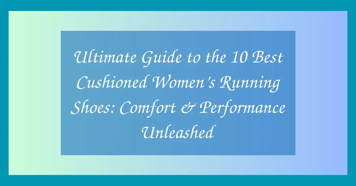 Ultimate Guide to the 10 Best Cushioned Women’s Running Shoes: Comfort & Performance Unleashed