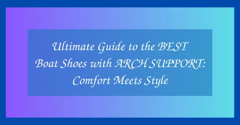 Ultimate Guide to the BEST Boat Shoes with ARCH SUPPORT: Comfort Meets Style