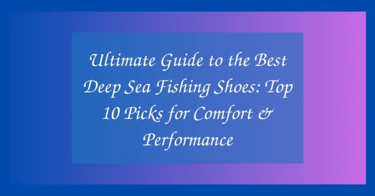 Ultimate Guide to the Best Deep Sea Fishing Shoes: Top 10 Picks for Comfort & Performance