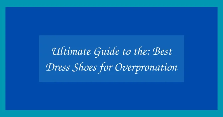 Ultimate Guide to the: Best Dress Shoes for Overpronation