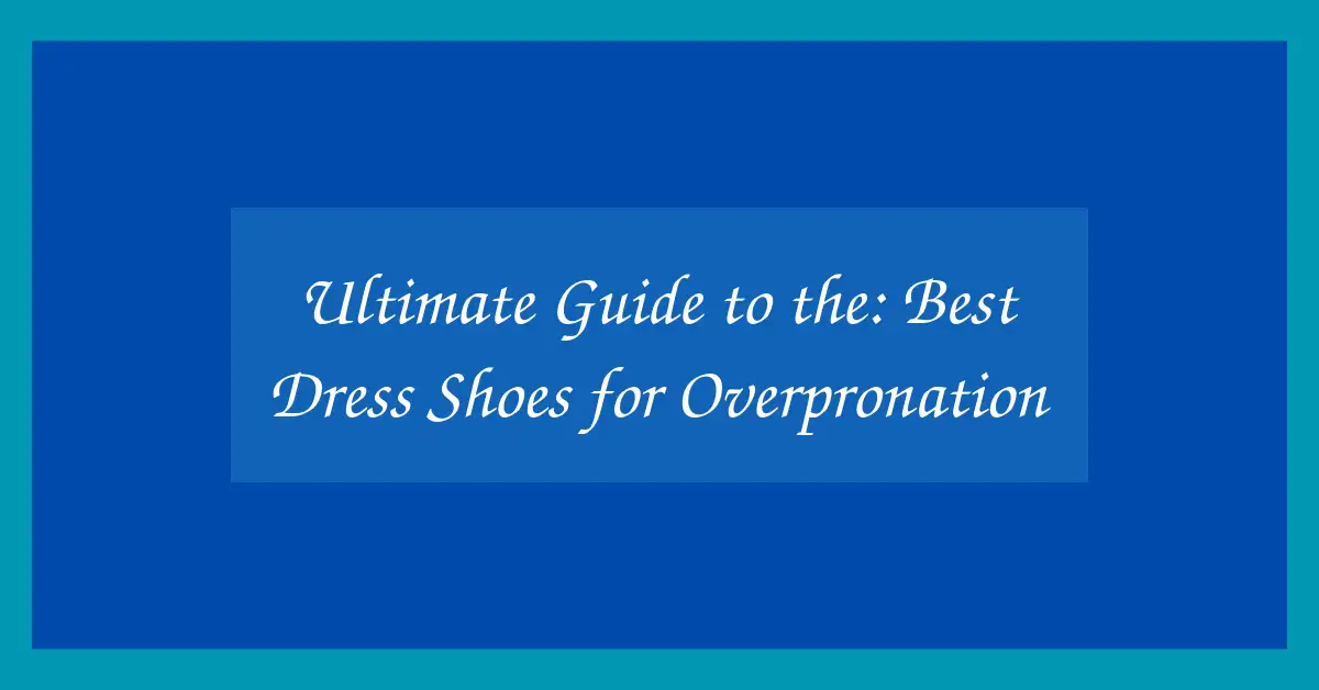 Ultimate Guide to the: Best Dress Shoes for Overpronation