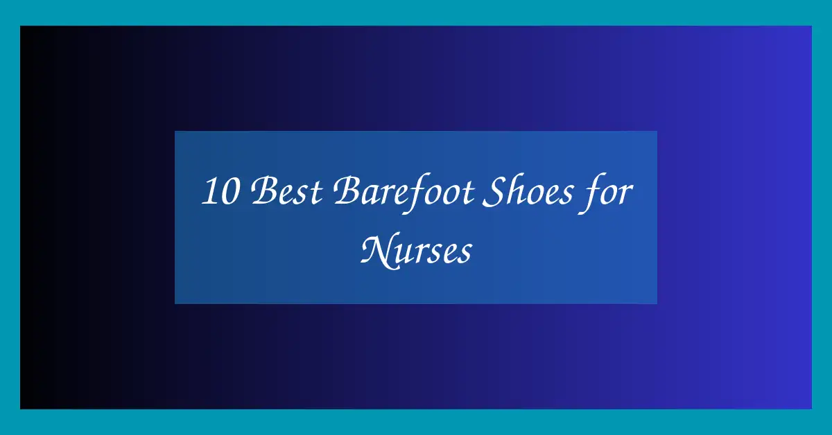 10 Best Barefoot Shoes for Nurses