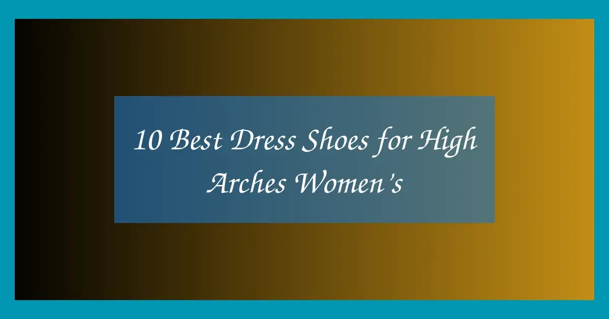 10 Best Dress Shoes for High Arches Women’s