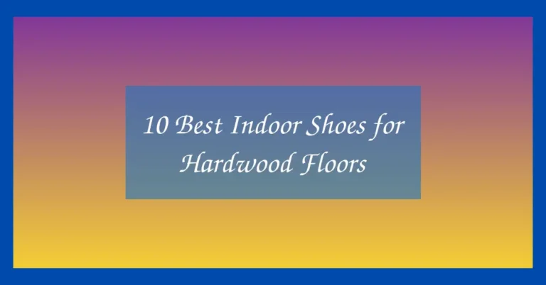 10 Best Indoor Shoes for Hardwood Floors