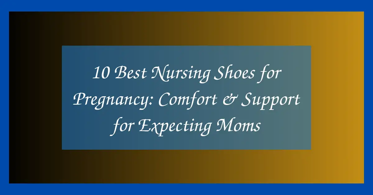 10 Best Nursing Shoes for Pregnancy: Comfort & Support for Expecting Moms