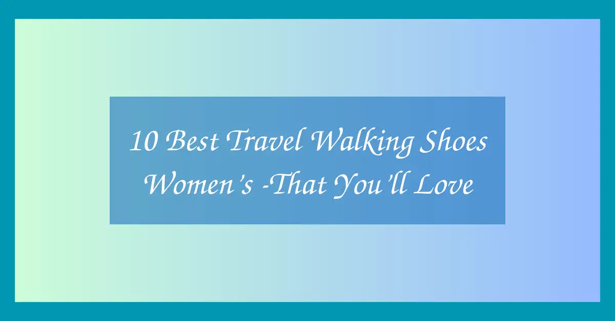 10 Best Travel Walking Shoes Women’s -That You’ll Love